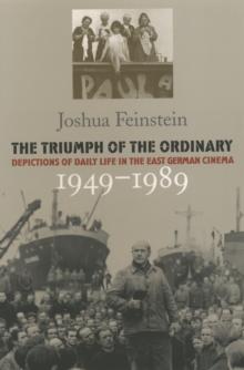 The Triumph of the Ordinary : Depictions of Daily Life in the East German Cinema, 1949-1989