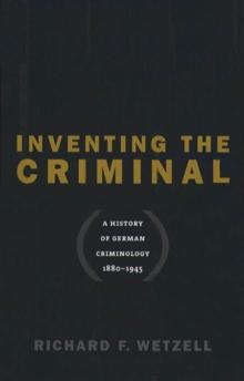 Inventing the Criminal : A History of German Criminology, 1880-1945