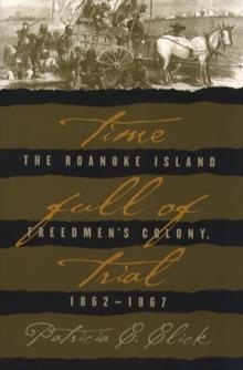 Time Full of Trial : The Roanoke Island Freedmen's Colony, 1862-1867