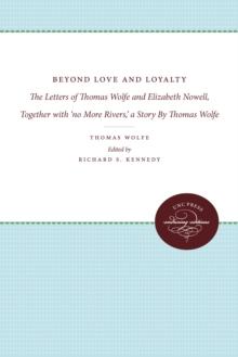 Beyond Love and Loyalty : The Letters of Thomas Wolfe and Elizabeth Nowell, Together with 'no More Rivers,' a Story By Thomas Wolfe