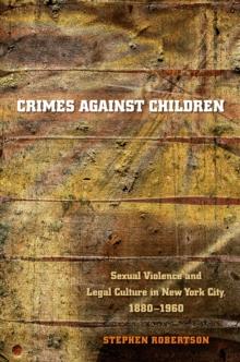 Crimes against Children : Sexual Violence and Legal Culture in New York City, 1880-1960