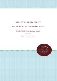 Believe, Obey, Fight : Political Socialization of Youth in Fascist Italy, 1922-1943