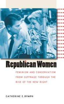 Republican Women : Feminism and Conservatism from Suffrage through the Rise of the New Right