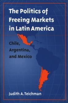 The Politics of Freeing Markets in Latin America : Chile, Argentina, and Mexico