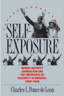 Self-Exposure : Human-Interest Journalism and the Emergence of Celebrity in America, 1890-1940