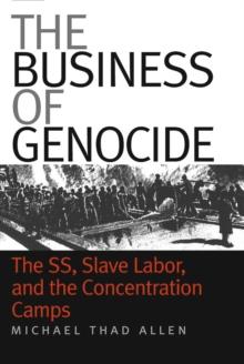 The Business of Genocide : The SS, Slave Labor, and the Concentration Camps