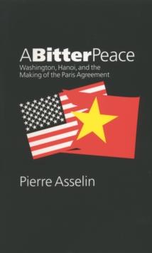 A Bitter Peace : Washington, Hanoi, and the Making of the Paris Agreement