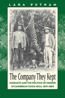 The Company They Kept : Migrants and the Politics of Gender in Caribbean Costa Rica, 1870-1960