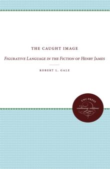 The Caught Image : Figurative Language in the Fiction of Henry James