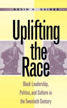 Uplifting the Race : Black Leadership, Politics, and Culture in the Twentieth Century