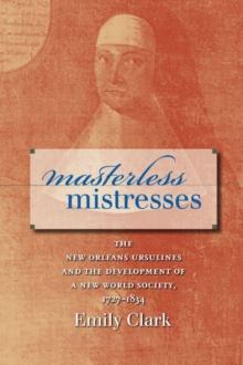 Masterless Mistresses : The New Orleans Ursulines and the Development of a New World Society, 1727-1834