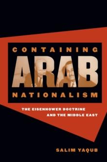 Containing Arab Nationalism : The Eisenhower Doctrine and the Middle East