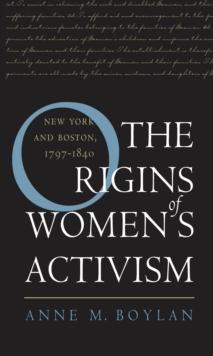 The Origins of Women's Activism : New York and Boston, 1797-1840