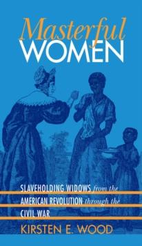 Masterful Women : Slaveholding Widows from the American Revolution through the Civil War