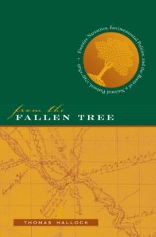 From the Fallen Tree : Frontier Narratives, Environmental Politics, and the Roots of a National Pastoral, 1749-1826