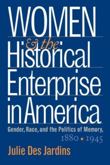 Women and the Historical Enterprise in America: Gender, Race and the Politics of Memory : Gender, Race, and the Politics of Memory, 1880-1945