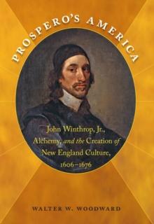 Prospero's America : John Winthrop, Jr., Alchemy, and the Creation of New England Culture, 1606-1676