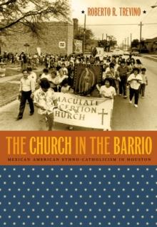 The Church in the Barrio : Mexican American Ethno-Catholicism in Houston