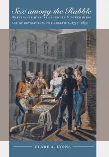 Sex among the Rabble : An Intimate History of Gender and Power in the Age of Revolution, Philadelphia, 1730-1830