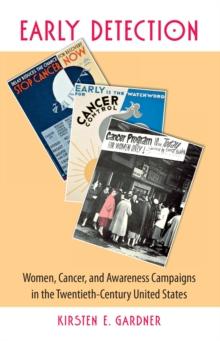 Early Detection : Women, Cancer, and Awareness Campaigns in the Twentieth-Century United States