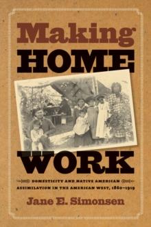 Making Home Work : Domesticity and Native American Assimilation in the American West, 1860-1919