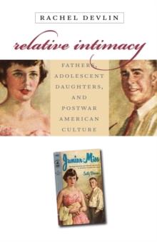 Relative Intimacy : Fathers, Adolescent Daughters, and Postwar American Culture