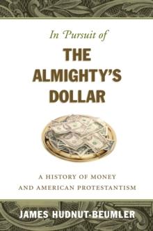 In Pursuit of the Almighty's Dollar : A History of Money and American Protestantism