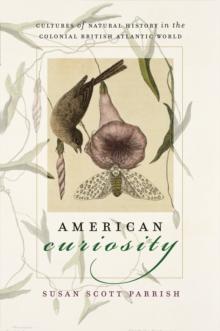 American Curiosity : Cultures of Natural History in the Colonial British Atlantic World