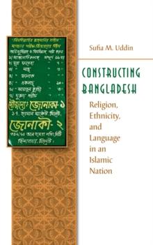 Constructing Bangladesh : Religion, Ethnicity, and Language in an Islamic Nation