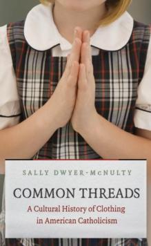 Common Threads : A Cultural History of Clothing in American Catholicism