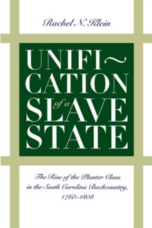 Unification of a Slave State : The Rise of the Planter Class in the South Carolina Backcountry, 1760-1808