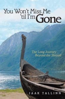 You Won't Miss Me 'til I'm Gone : The Long Journey Beyond the Shroud