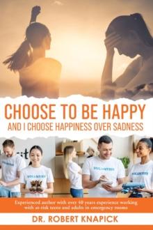 Choose to be Happy : And I Choose Happiness Over Sadness