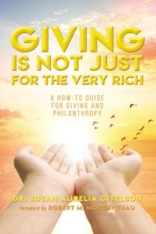 Giving is Not Just For The Very Rich : A How-To Guide For Giving And Philanthropy