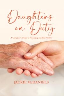 Daughters on Duty : A Caregiver's Guide to Managing Medical Matters