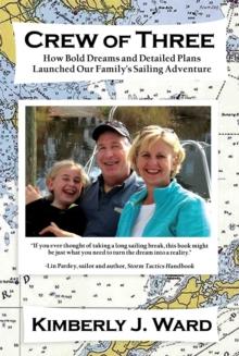 Crew of Three : How Bold Dreams and Detailed Plans Launched Our Family's Sailing Adventure