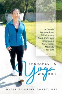 Therapeutic Yoga Works : A Gentle Approach to Eliminating Back Pain and Improving Functional Mobility for Life.