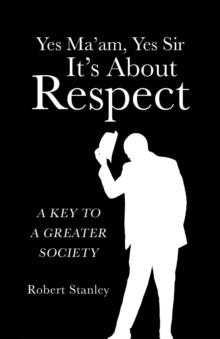 Yes Ma'am,  Yes Sir  It's About  Respect : A Key to a Greater Society