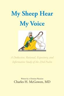 My Sheep Hear My Voice : A Deductive, Rational, Expository, and Informative Study of the 23rd Psalm