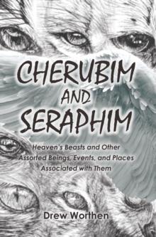 CHERUBIM AND SERAPHIM : Heaven's Beasts and Other Assorted Beings, Events, and Places Associated with Them