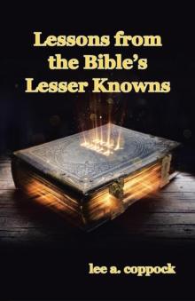 Lessons from the Bible's Lesser Knowns : A Compilation of Lesser-Known Bible Characters and Lessons We Can Learn from Them