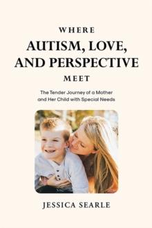 Where Autism, Love, and Perspective Meet : The Tender Journey of a Mother and Her Child with Special Needs