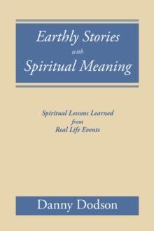 Earthly Stories with Spiritual Meaning : Spiritual Lessons Learned from Real Life Events