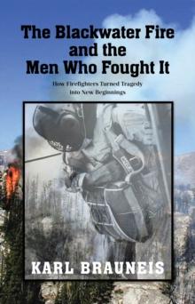 The Blackwater Fire and the Men Who Fought It : How Firefighters Turned Tragedy into New Beginnings