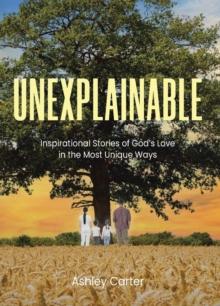 Unexplainable : Inspirational Stories of God's Love in the Most Unique Ways