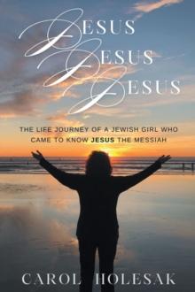 Jesus Jesus Jesus : The Life Journey of a Jewish Girl Who Came to Know Jesus the Messiah