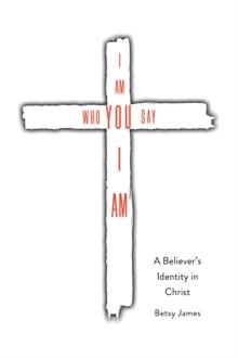 I Am Who YOU Say I Am : A Believer's Identity in Christ