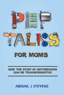 Pep Talks For Moms : how the stuff of motherhood can be transformative