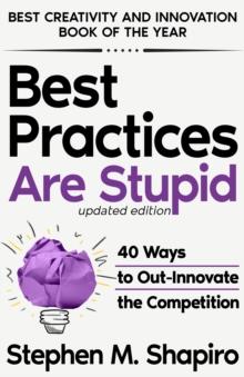 Best Practices Are Stupid: 40 Ways to Out-Innovate the Competition : 40 Ways to Out-Innovate the Competition