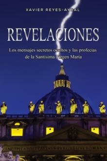 Revelaciones : Los mensajes secretos ocultos y las profecias  de la Santisima Virgen Maria